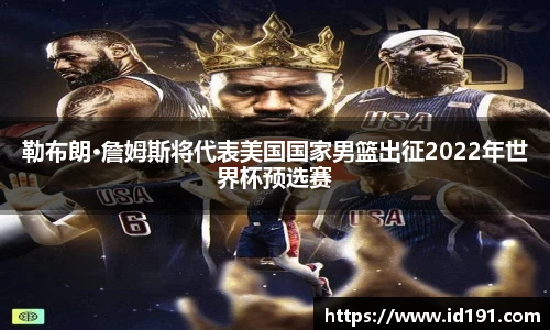 勒布朗·詹姆斯将代表美国国家男篮出征2022年世界杯预选赛