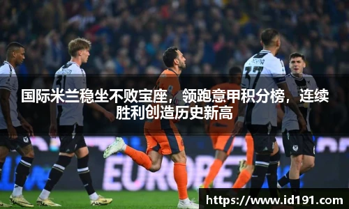 国际米兰稳坐不败宝座，领跑意甲积分榜，连续胜利创造历史新高