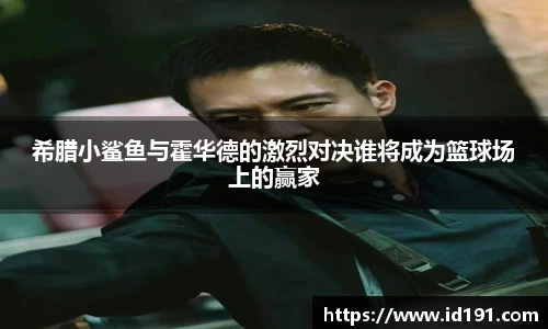希腊小鲨鱼与霍华德的激烈对决谁将成为篮球场上的赢家