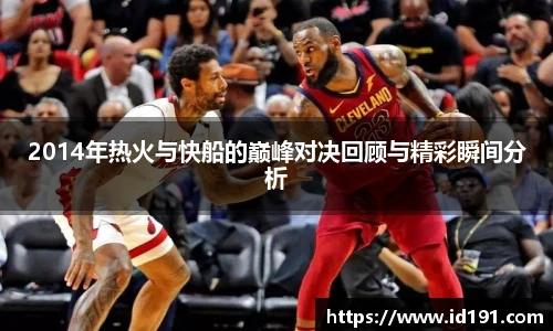 2014年热火与快船的巅峰对决回顾与精彩瞬间分析