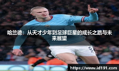 哈兰德：从天才少年到足球巨星的成长之路与未来展望