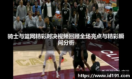 骑士与篮网精彩对决视频回顾全场亮点与精彩瞬间分析
