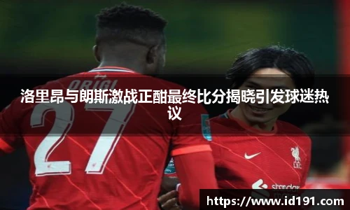 洛里昂与朗斯激战正酣最终比分揭晓引发球迷热议