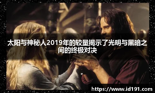 太阳与神秘人2019年的较量揭示了光明与黑暗之间的终极对决