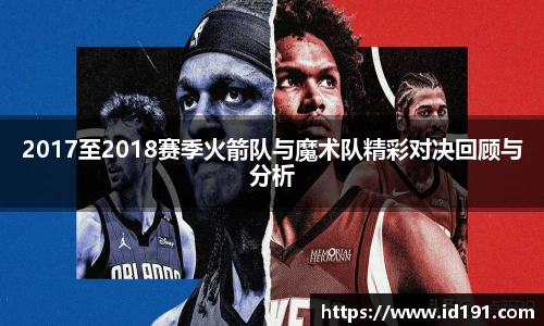 2017至2018赛季火箭队与魔术队精彩对决回顾与分析